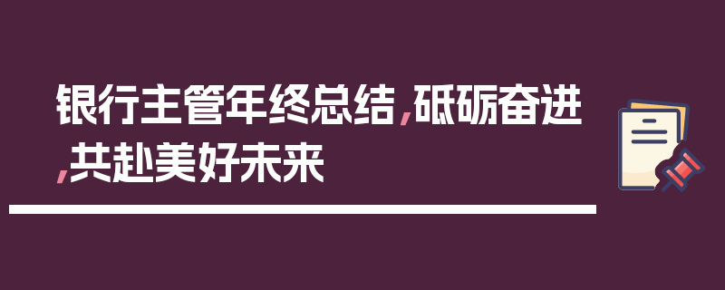 银行主管年终总结，砥砺奋进，共赴美好未来