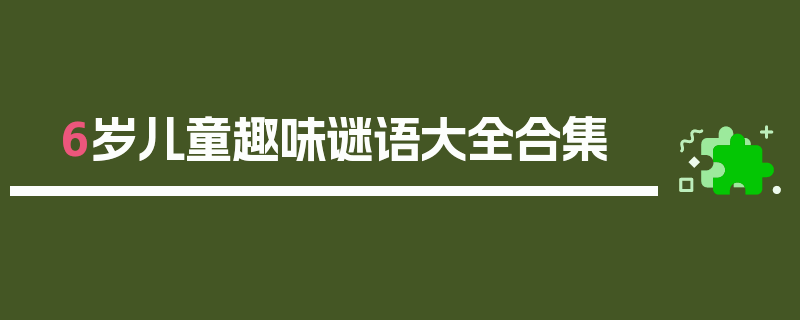 6岁儿童趣味谜语大全合集
