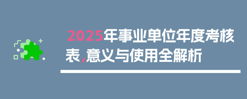 2025年事业单位年度考核表，意义与使用全解析