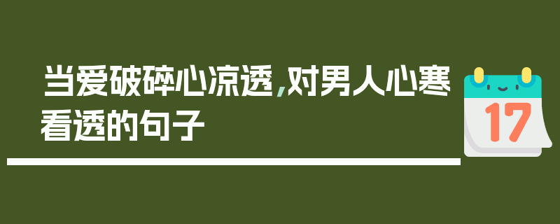 当爱破碎心凉透，对男人心寒看透的句子