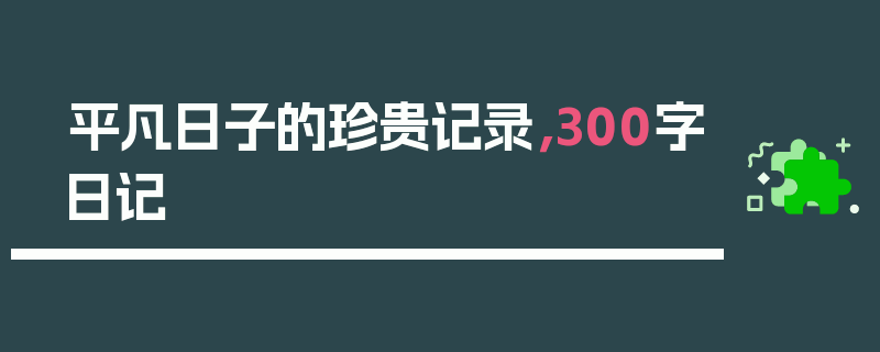 平凡日子的珍贵记录，300字日记