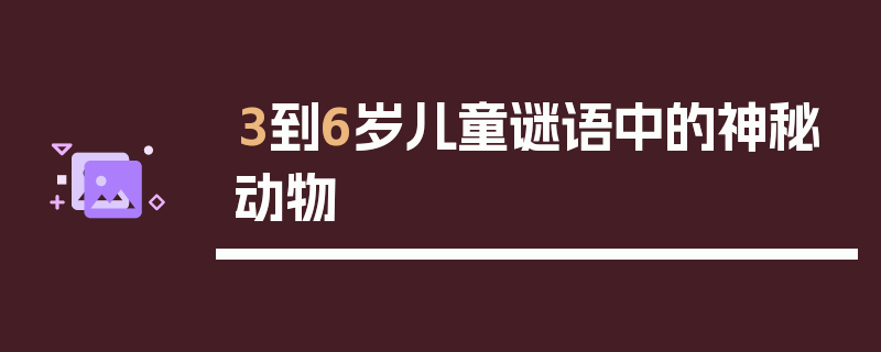 3到6岁儿童谜语中的神秘动物