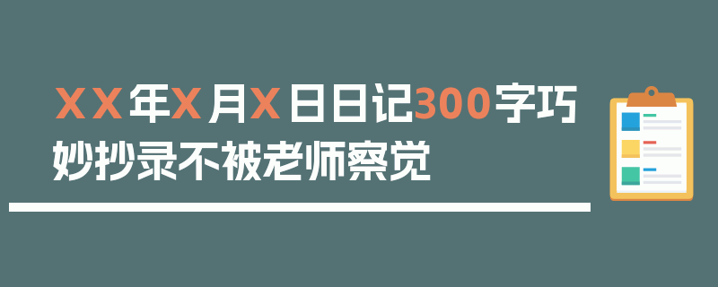 XX年X月X日日记300字巧妙抄录不被老师察觉