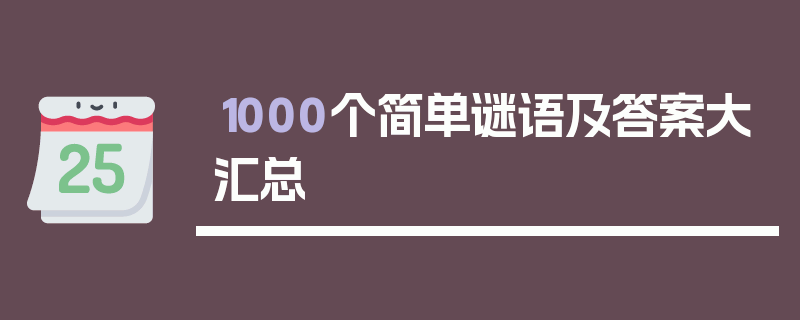 1000个简单谜语及答案大汇总