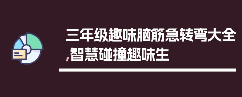 三年级趣味脑筋急转弯大全，智慧碰撞趣味生