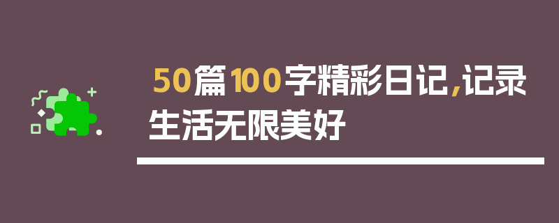 50篇100字精彩日记，记录生活无限美好