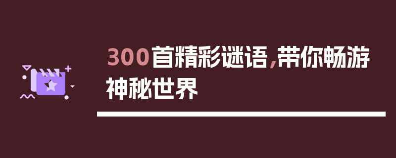 300首精彩谜语，带你畅游神秘世界