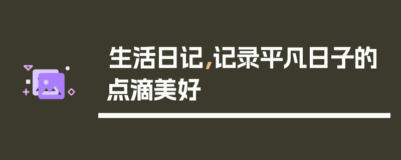生活日记，记录平凡日子的点滴美好