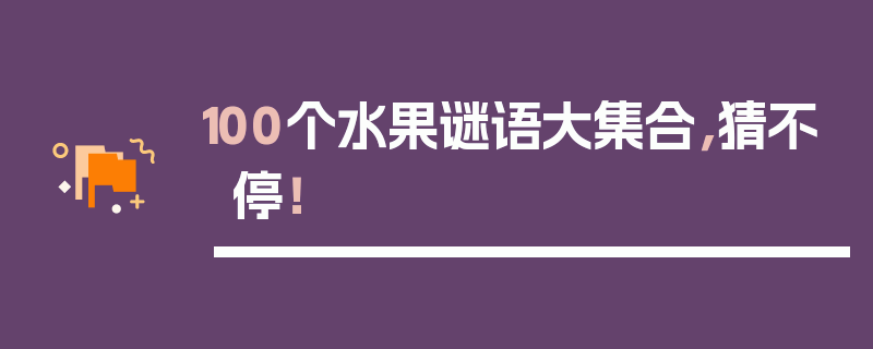 100个水果谜语大集合，猜不停！