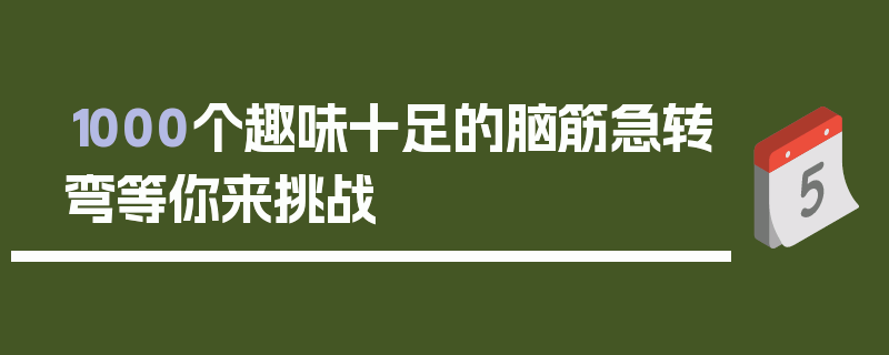1000个趣味十足的脑筋急转弯等你来挑战