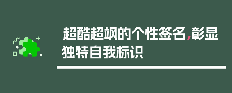 超酷超飒的个性签名，彰显独特自我标识