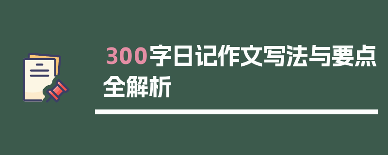 300字日记作文写法与要点全解析