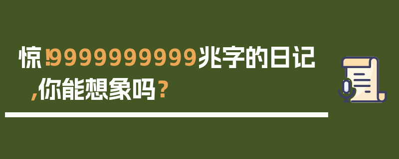 惊！9999999999兆字的日记，你能想象吗？