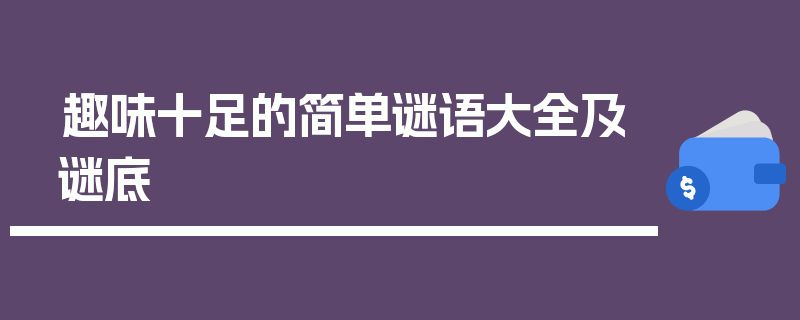 趣味十足的简单谜语大全及谜底