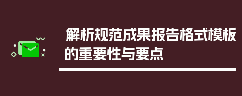 解析规范成果报告格式模板的重要性与要点