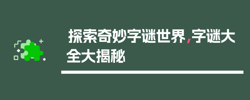 探索奇妙字谜世界，字谜大全大揭秘