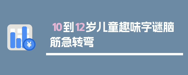 10到12岁儿童趣味字谜脑筋急转弯