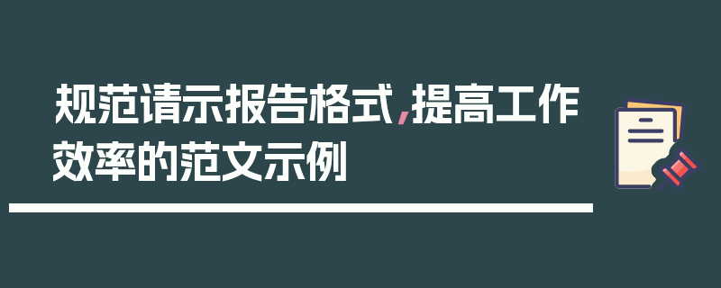 规范请示报告格式，提高工作效率的范文示例