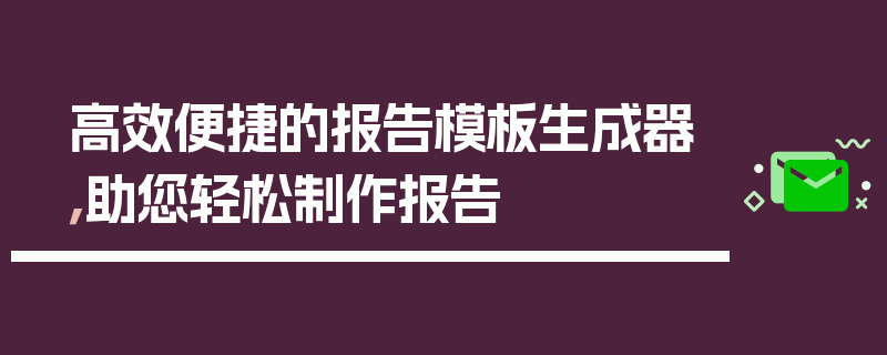 高效便捷的报告模板生成器，助您轻松制作报告