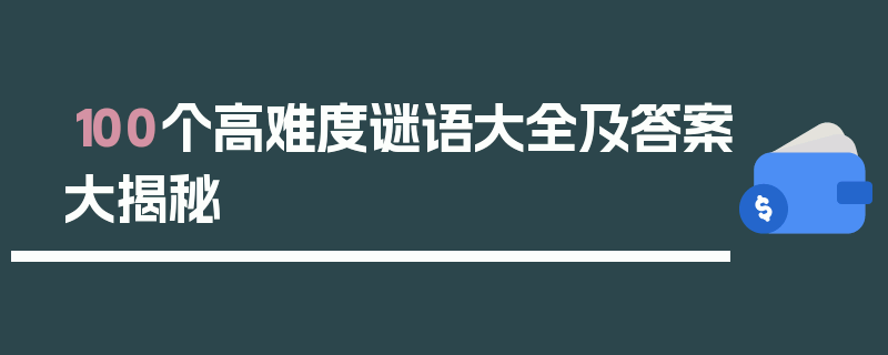 100个高难度谜语大全及答案大揭秘