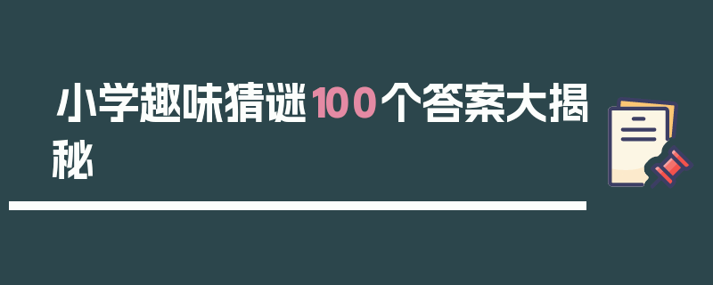 小学趣味猜谜100个答案大揭秘