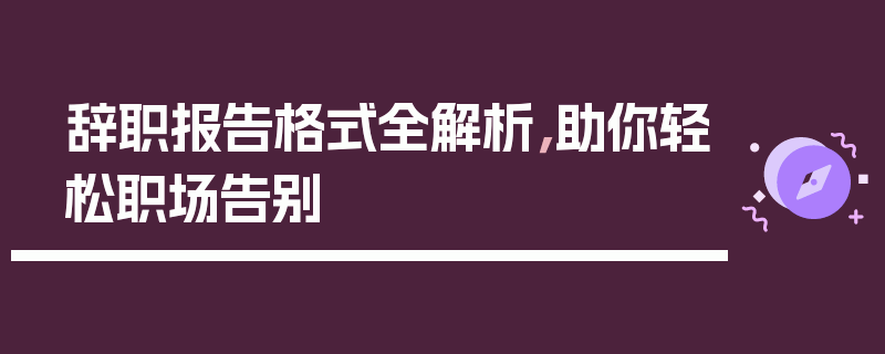 辞职报告格式全解析，助你轻松职场告别