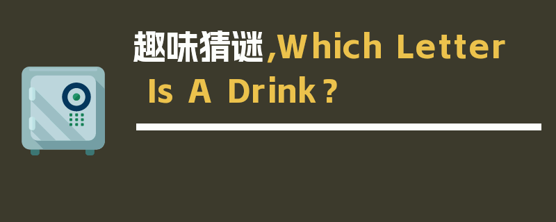 趣味猜谜，Which Letter Is A Drink？