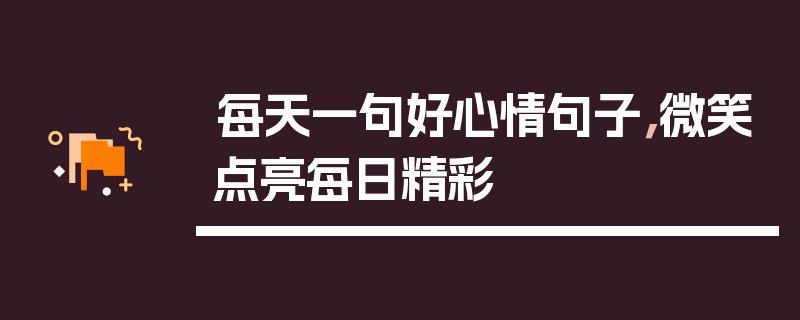 每天一句好心情句子，微笑点亮每日精彩