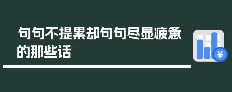 句句不提累却句句尽显疲惫的那些话