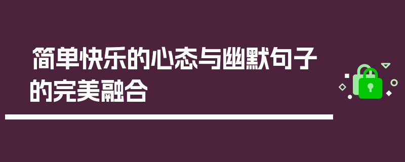 简单快乐的心态与幽默句子的完美融合