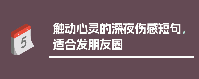 触动心灵的深夜伤感短句，适合发朋友圈