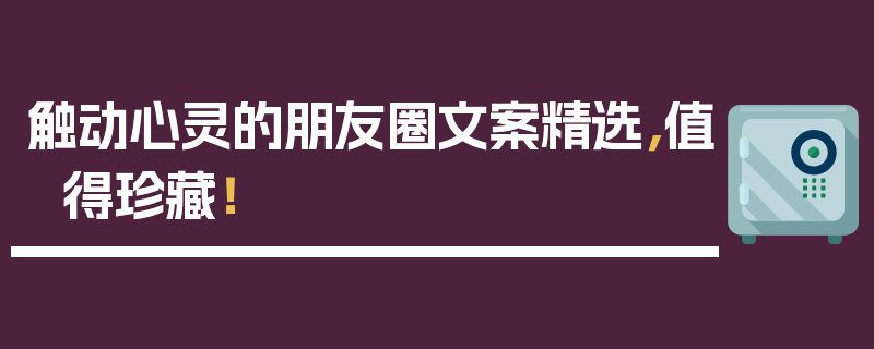 触动心灵的朋友圈文案精选，值得珍藏！