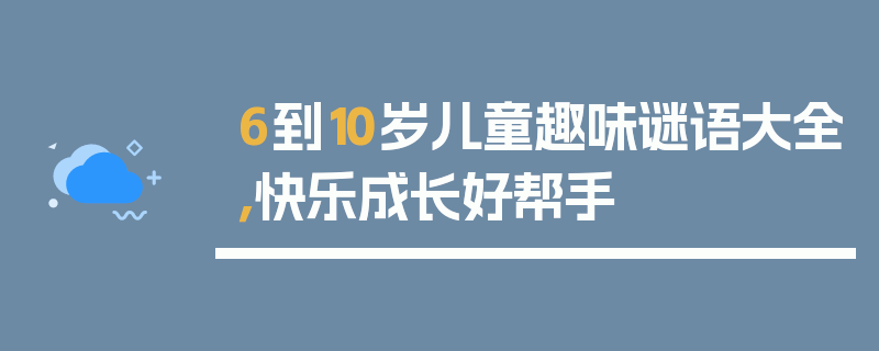 6到10岁儿童趣味谜语大全，快乐成长好帮手