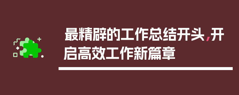 最精辟的工作总结开头，开启高效工作新篇章