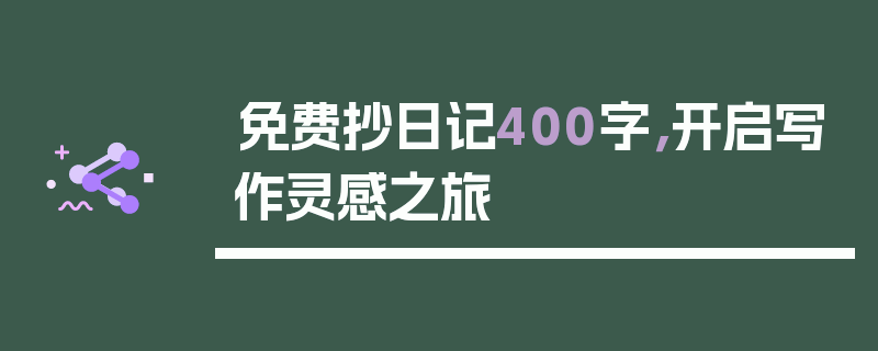 免费抄日记400字，开启写作灵感之旅