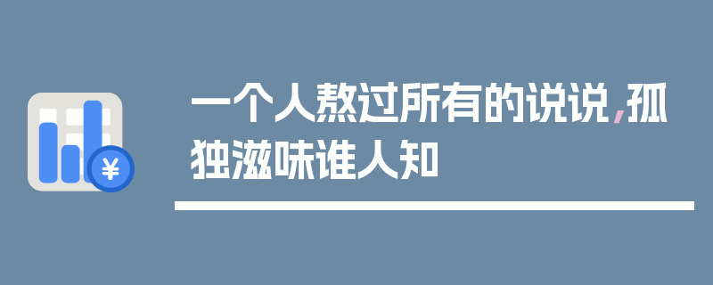 一个人熬过所有的说说，孤独滋味谁人知