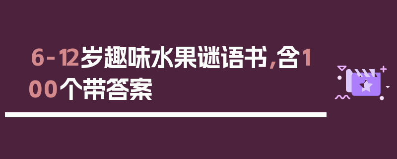 6-12岁趣味水果谜语书，含100个带答案