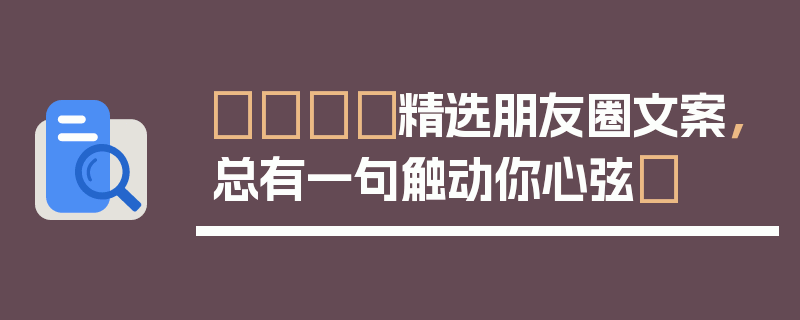 🎈精选朋友圈文案，总有一句触动你心弦✨