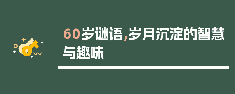 60岁谜语，岁月沉淀的智慧与趣味
