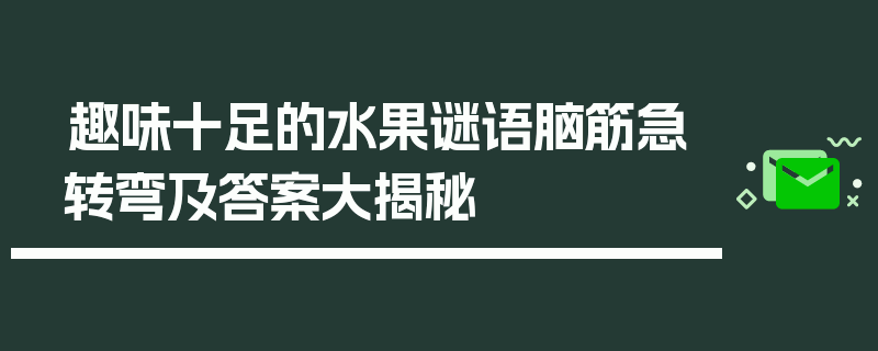 趣味十足的水果谜语脑筋急转弯及答案大揭秘