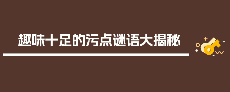趣味十足的污点谜语大揭秘