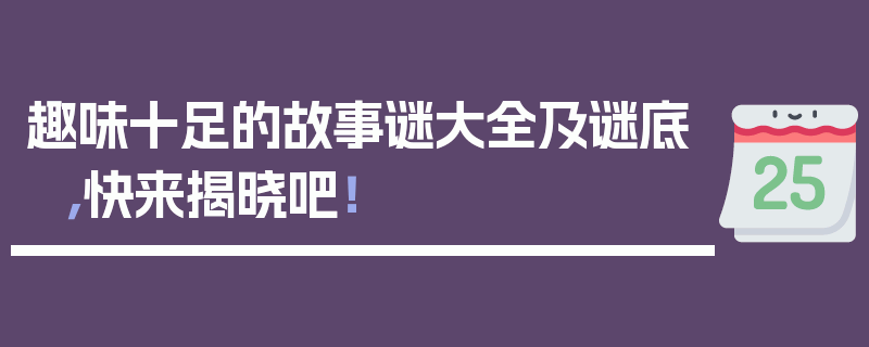 趣味十足的故事谜大全及谜底，快来揭晓吧！