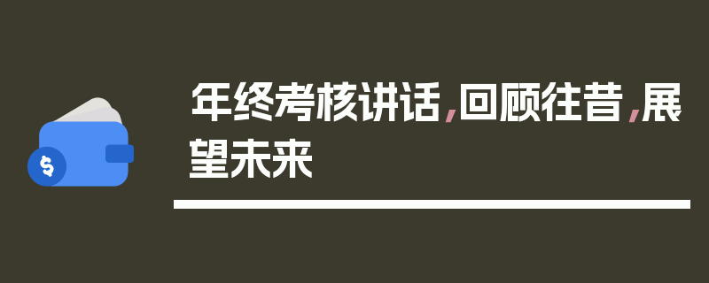年终考核讲话，回顾往昔，展望未来