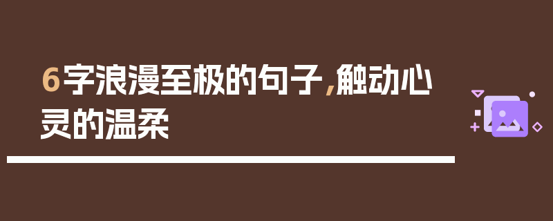 6字浪漫至极的句子，触动心灵的温柔