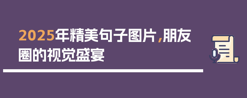 2025年精美句子图片，朋友圈的视觉盛宴