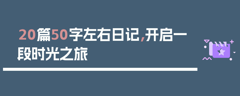 20篇50字左右日记，开启一段时光之旅