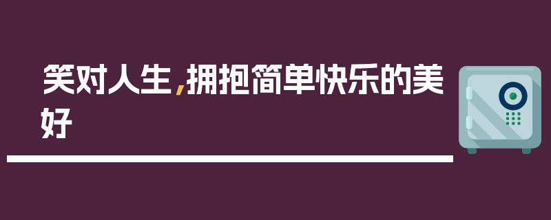 笑对人生，拥抱简单快乐的美好